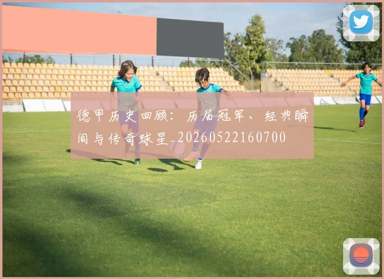 德甲历史回顾：历届冠军、经典瞬间与传奇球星_20260522160700
