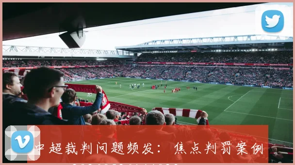 中超裁判问题频发：焦点判罚案例回顾_20260526144023