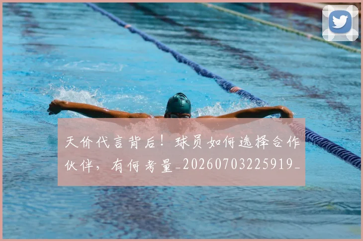 天价代言背后！球员如何选择合作伙伴，有何考量_20260703225919_20260719172315