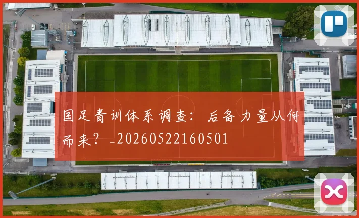 国足青训体系调查：后备力量从何而来？_20260522160501