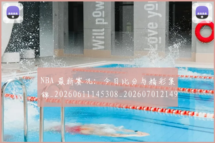 NBA 最新赛况:今日比分与精彩集锦_20260611145308_20260701214954_20260717234028